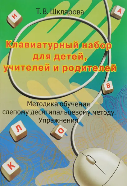 Обложка книги Клавиатурный набор для детей, учителей и родителей. Методика обучения слепому десятипальцевому методу. Упражнения, Т. В. Шклярова