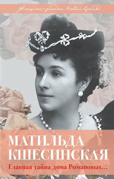 Обложка книги Матильда Кшесинская. Главная тайна дома Романовых, Александр Широкорад