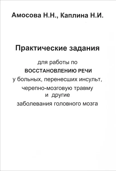 Обложка книги Практические задания по восстановлению речи у больных, перенесших инсульт, черепно-мозговую травму и другие заболевания головного мозга. Рабочая тетрадь №1. Практический материал для работы над предметным словарем и существительными, Н. Н. Амосова, Н. И. Каплина