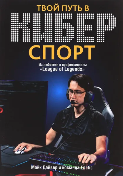 Обложка книги Твой путь в киберспорт, Майк Дайвер и команда Fnatic