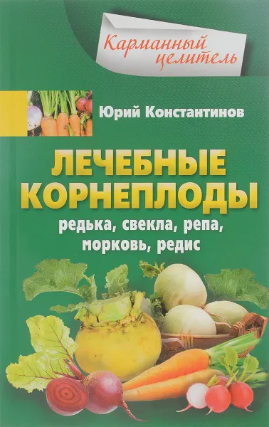 Обложка книги Лечебные корнеплоды. Редька, свекла, репа, морковь, редис, Юрий Константинов