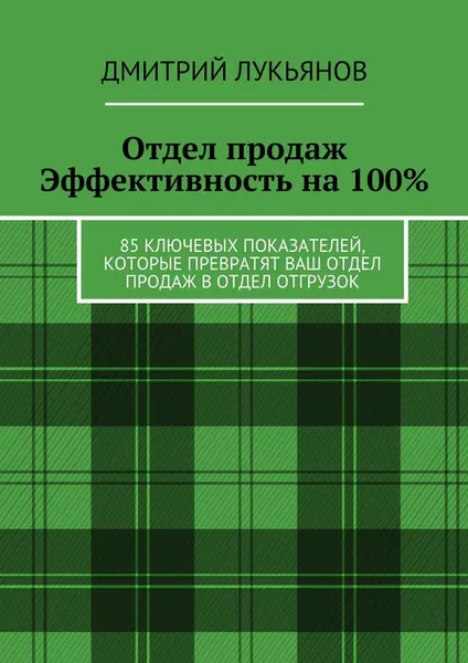 Обложка книги Отдел продаж. Эффективность на 100%. 85 ключевых показателей, которые превратят Ваш отдел продаж в отдел отгрузок, Лукьянов Дмитрий