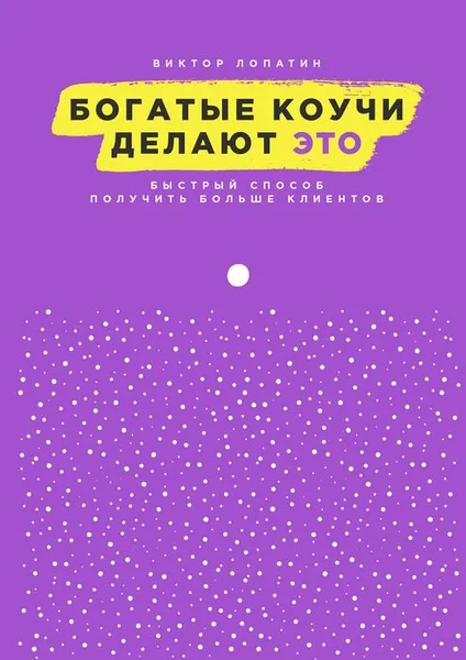 Обложка книги Богатые коучи делают Это. Быстрый способ получить больше клиентов, Лопатин Виктор