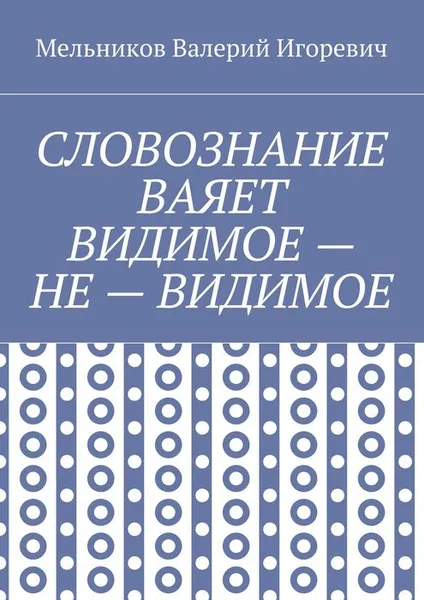 Обложка книги Словознание ваяет видимое — не — видимое, Мельников Валерий Игоревич