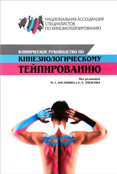 Обложка книги Клиническое руководство по кинезиологическому тейпированию, М. С. Касаткин, Е. Е. Ачкасов, К. А. Шлыков, А. М. Белякова, О. И. Шальнева