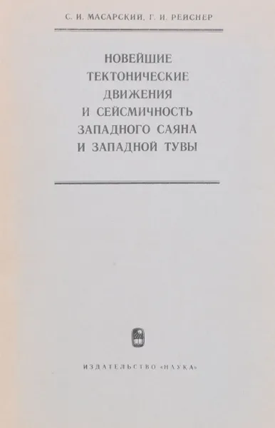 Обложка книги Новейшие тектонические движения и сейсмичность Западного Саяна и Западной Тувы, С. И. Масарский, Г. И. Рейснер