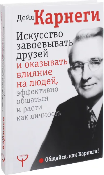 Обложка книги Искусство завоевывать друзей и оказывать влияние на людей, эффективно общаться и расти как личность, Дейл Карнеги