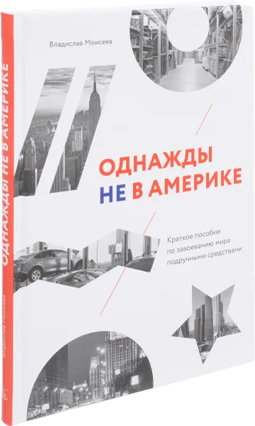 Обложка книги Однажды не в Америке. Краткое пособие по завоеванию мира подручными средствами, Владислав Моисеев