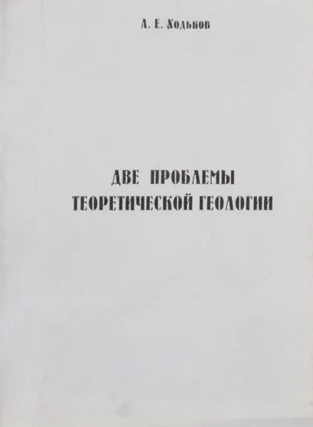 Обложка книги Две проблемы теоретической геологии, А. Е. Ходьков