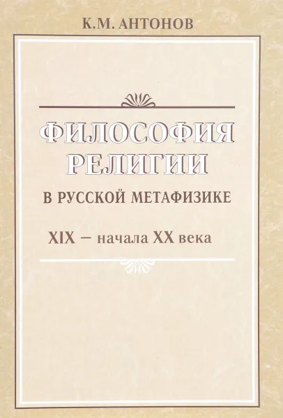 Обложка книги Философия религии в русской метафизике XIX - начала XX века, К. М. Антонов