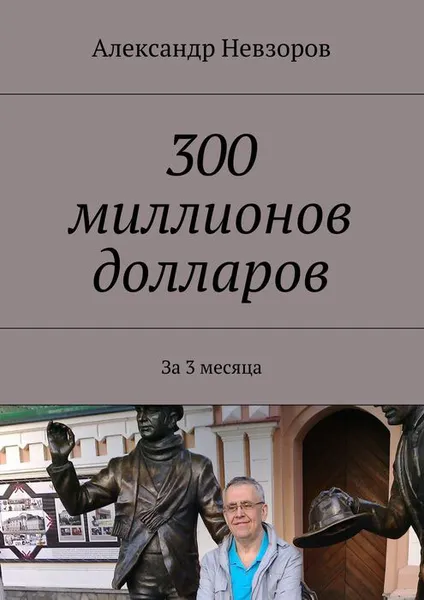 Обложка книги 300 миллионов долларов. Решение - за 3 месяца стать обладателем 300000000$, Невзоров Александр