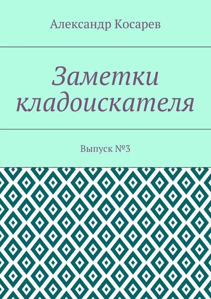 Обложка книги Заметки кладоискателя. Выпуск №3, Косарев Александр Гртгорьевич