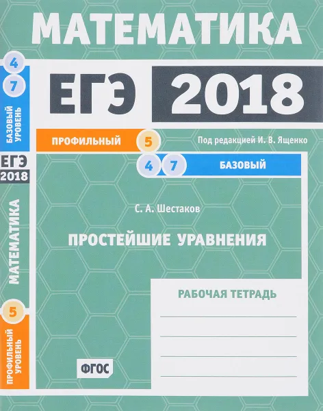 Обложка книги ЕГЭ 2018. Математика. Простейшие уравнения. Задача 5 (профильный уровень). Задачи 4 и 7 (базовый уровень). Рабочая тетрадь, С. А. Шестаков