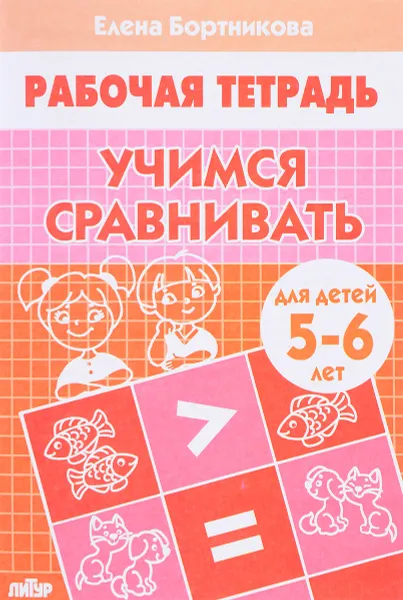 Обложка книги Учимся сравнивать. Тетрадь для детей 5-6 лет, Елена Бортникова