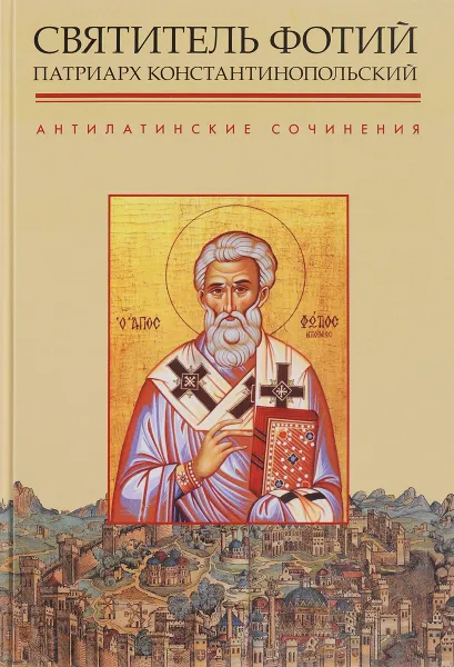 Обложка книги Антилатинские сочинения, Святитель Фотий Патриарх Константинопольский