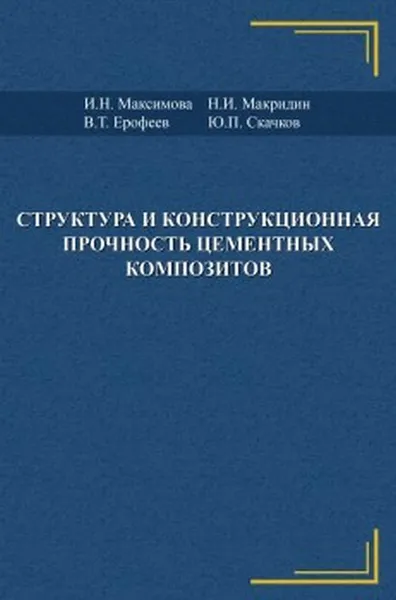 Обложка книги Структура и конструкционная прочность цементных композитов, И. Н. Максимова, Н. И. Макридин, В. Т. Ерофеев, Ю. П. Скачков