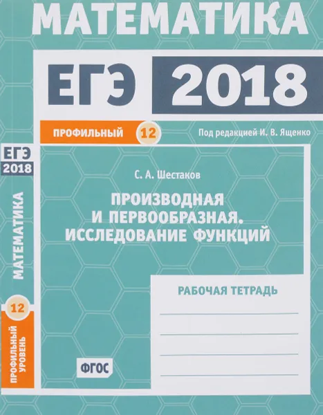 Обложка книги ЕГЭ 2018. Математика. Задача 12. Профильный уровень. Производная и первообразная. Исследование функций. Рабочая тетрадь, С. А. Шестаков