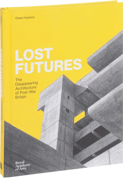 Обложка книги Lost Futures: The Disappearing Architecture of Post-War Britain, Owen Hopkins