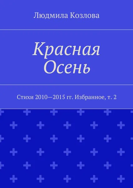 Обложка книги Красная Осень. Стихи 2010—2015 гг. Избранное. Том 2, Козлова Людмила Максимовна