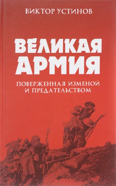 Обложка книги Великая Армия, поверженная изменой и предательством. К итогам участия России в 1-ой мировой войне, Виктор Устинов