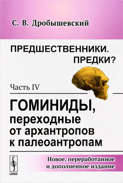 Обложка книги Предшественники. Предки? Часть 4. Гоминиды, переходные от архантропов к палеоантропам, С. В. Дробышевский