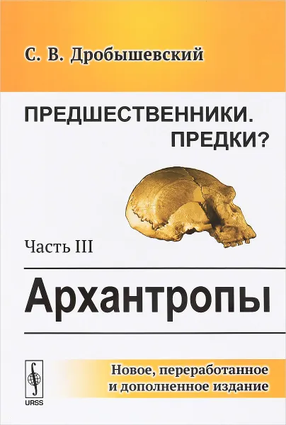 Обложка книги Предшественники. Предки? Часть 3. Архантропы, С. В. Дробышевский