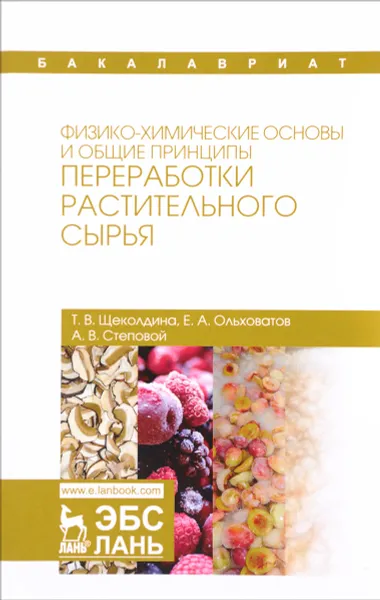 Обложка книги Физико-химические основы и общие принципы переработки растительного сырья. Учебное пособие, Т. В. Щеколдина, Е. А. Ольховатов, А. В. Степовой