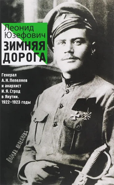 Обложка книги Зимняя дорога. Генерал А. Н. Пепеляев и анархист И. Я. Строд в Якутии. 1922-1923, Леонид Юзефович