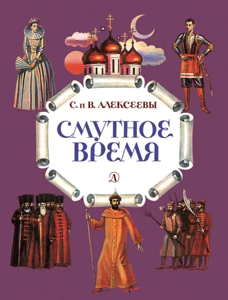 Обложка книги Смутное время. Рассказы о русских царях и самозванцах начала XVII века, Алексеев Сергей Петрович, Алексеева Валентина Алексеевна