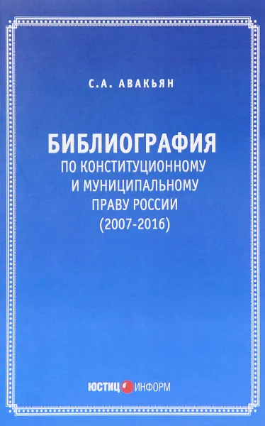 Обложка книги Библиография по конституционному и муниципальному праву России (2007 - 2016), С. А. Авакьян