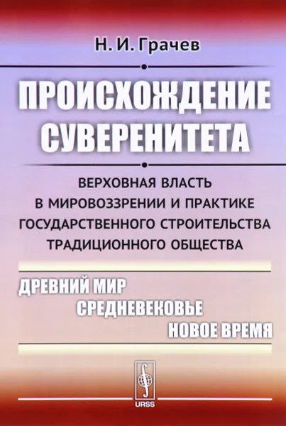 Обложка книги Происхождение суверенитета. Верховная власть в мировоззрении и практике государственного строительства традиционного общества. Древний мир. Средневековье. Новое время, Н. И. Грачев