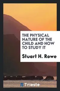 Обложка книги The Physical Nature of the Child and How to Study It, Stuart H. Rowe