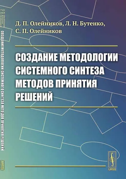 Обложка книги Создание методологии системного синтеза методов принятия решений, Д. П. Олейников, Л. Н. Бутенко, С. П. Олейников