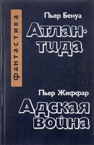 Обложка книги Пьер Бенуа. Атлантида. Пьер Жиффар. Адская война, Бенуа П., Жиффар П.