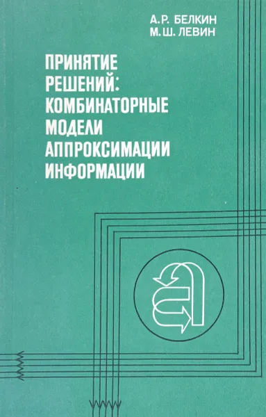 Обложка книги Принятие решений: комбинаторные модели аппроксимации информации, Белкин А.Р., Левин М.Ш.