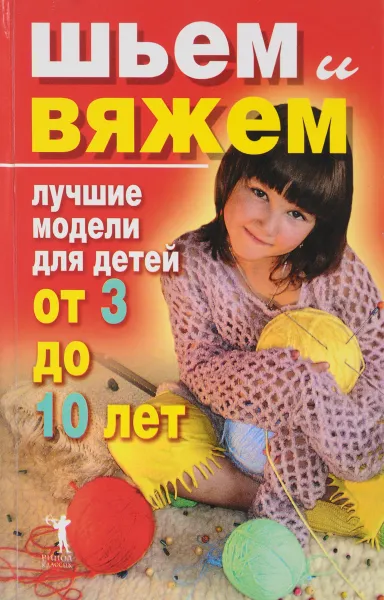 Обложка книги Шьем и вяжем. Лучшие модели для детей от 3 до 10 лет., Хворостухина С.А.