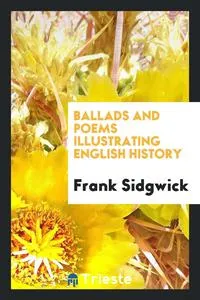 Обложка книги Ballads and Poems Illustrating English History, Frank Sidgwick