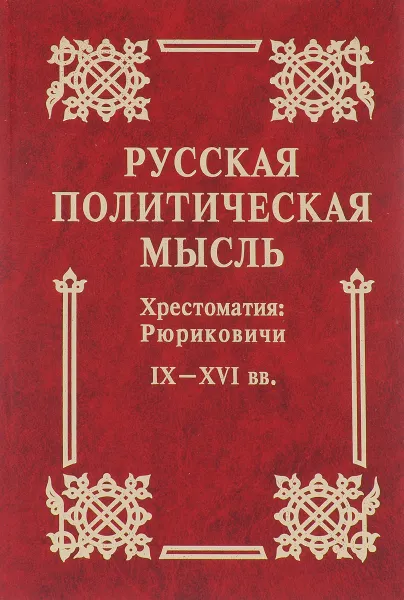 Обложка книги Русская политическая мысль. Хрестоматия. Рюриковичи. IX-XVI вв., Ю. К. Бегунов