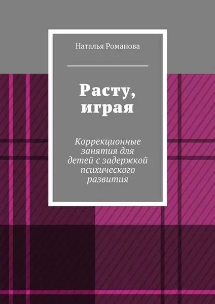 Обложка книги Расту, играя. Коррекционные занятия для детей с задержкой психического развития, Романова Наталья