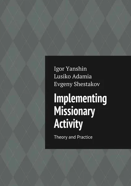 Обложка книги Implementing Missionary Activity. Theory and Practice, Yanshin Igor Vladimirovich, Adamia Lusiko Emmanuilovna, Shestakov Evgeny Nikolaevich