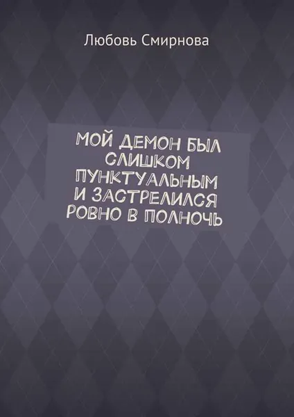 Обложка книги Мой демон был слишком пунктуальным и застрелился ровно в полночь, Смирнова Любовь