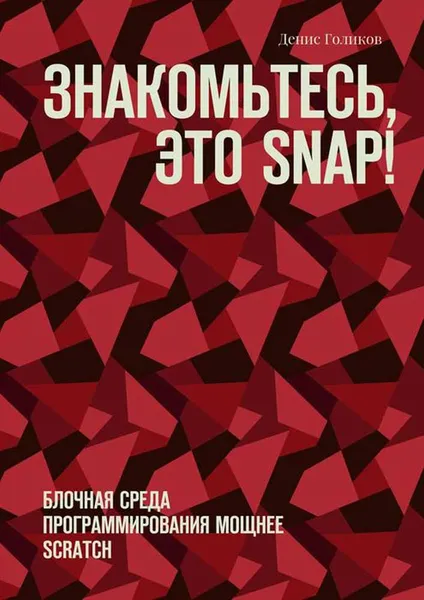 Обложка книги Знакомьтесь, это Snap!. Блочная среда программирования мощнее Scratch, Голиков Денис Владимирович