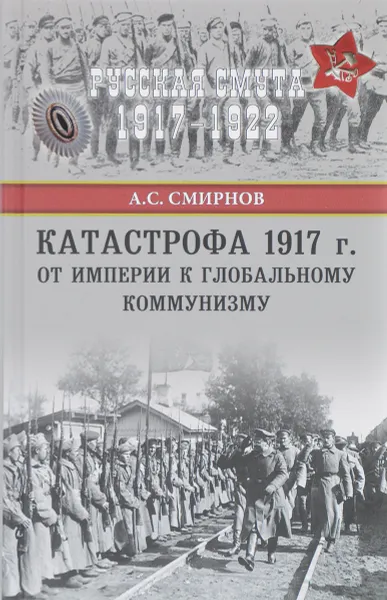 Обложка книги Катастрофа 1917 года. От империи к глобальному коммунизму, А. С. Смирнов