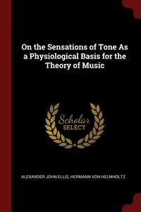 Обложка книги On the Sensations of Tone As a Physiological Basis for the Theory of Music, Alexander John Ellis