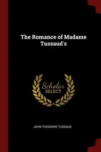 Обложка книги The Romance of Madame Tussaud's, John Theodore Tussaud