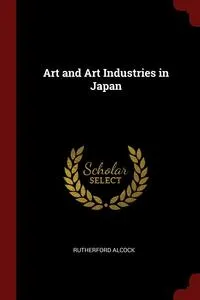 Обложка книги Art and Art Industries in Japan, Rutherford Alcock