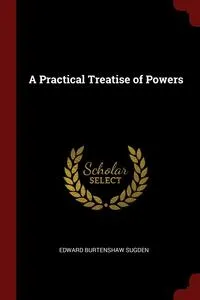 Обложка книги A Practical Treatise of Powers, Edward Burtenshaw Sugden