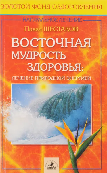 Обложка книги Восточная мудрость здоровья: лечение природной энергией, Шестаков П.М.