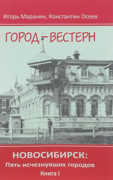 Обложка книги Новосибирск. Пять исчезнувших городов. Книга 1. Город-вестерн, Игорь Маранин, Константин Осеев