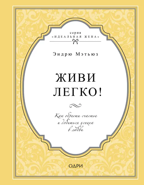 Обложка книги Живи легко! Как обрести счастье и добиться успеха в любви, Эндрю Мэтьюз